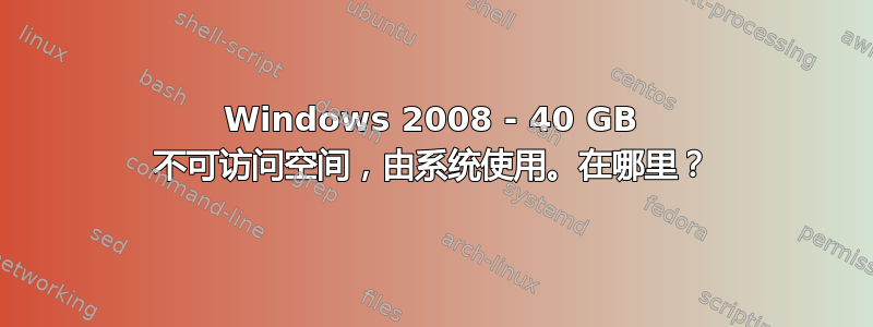 Windows 2008 - 40 GB 不可访问空间，由系统使用。在哪里？