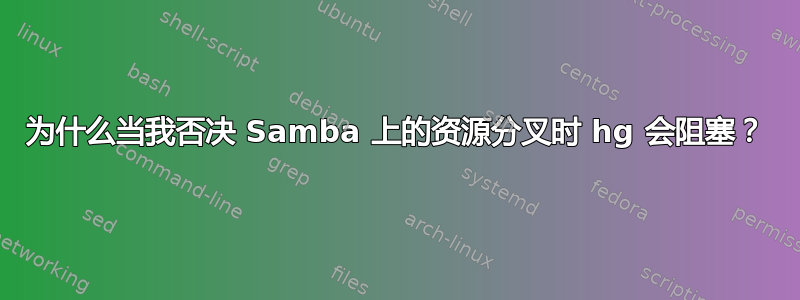 为什么当我否决 Samba 上的资源分叉时 hg 会阻塞？