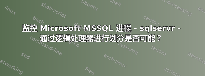 监控 Microsoft MSSQL 进程 - sqlservr - 通过逻辑处理器进行划分是否可能？