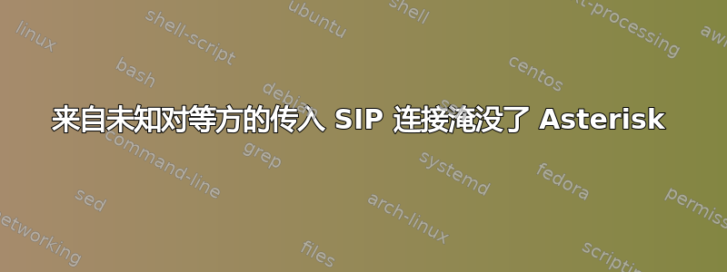 来自未知对等方的传入 SIP 连接淹没了 Asterisk