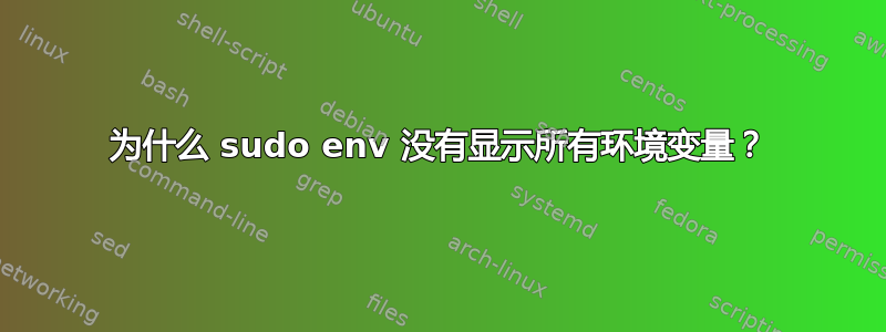 为什么 sudo env 没有显示所有环境变量？