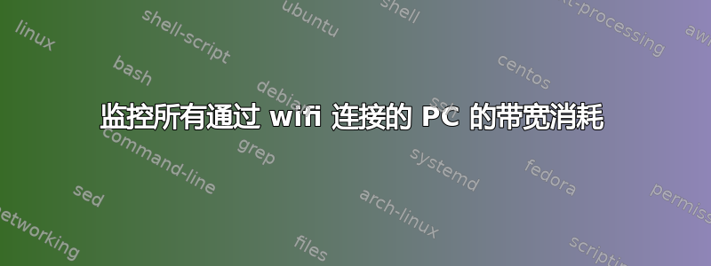 监控所有通过 wifi 连接的 PC 的带宽消耗