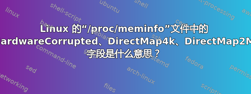 Linux 的“/proc/meminfo”文件中的 HardwareCorrupted、DirectMap4k、DirectMap2M 字段是什么意思？