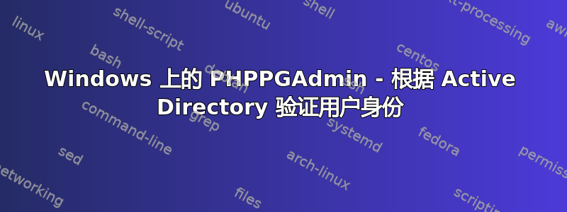 Windows 上的 PHPPGAdmin - 根据 Active Directory 验证用户身份