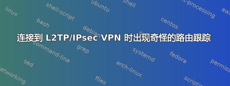 连接到 L2TP/IPsec VPN 时出现奇怪的路由跟踪