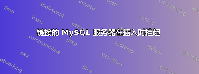 链接的 MySQL 服务器在插入时挂起