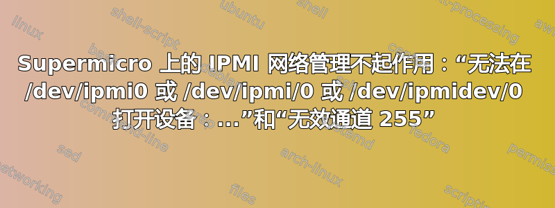 Supermicro 上的 IPMI 网络管理不起作用：“无法在 /dev/ipmi0 或 /dev/ipmi/0 或 /dev/ipmidev/0 打开设备：...”和“无效通道 255”