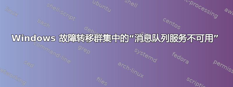 Windows 故障转移群集中的“消息队列服务不可用”