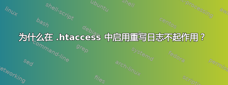 为什么在 .htaccess 中启用重写日志不起作用？