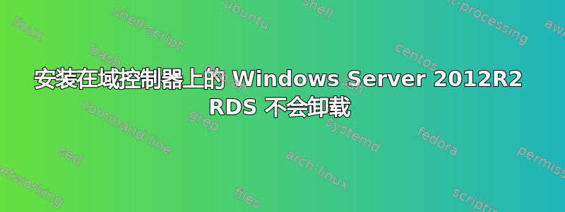 安装在域控制器上的 Windows Server 2012R2 RDS 不会卸载