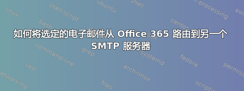 如何将选定的电子邮件从 Office 365 路由到另一个 SMTP 服务器