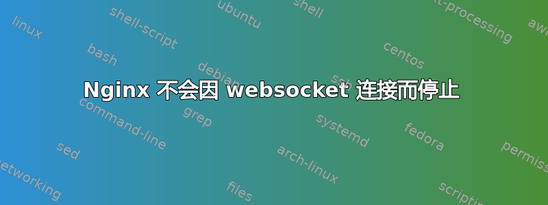 Nginx 不会因 websocket 连接而停止