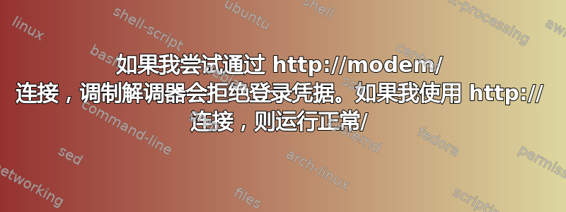 如果我尝试通过 http://modem/ 连接，调制解调器会拒绝登录凭据。如果我使用 http:// 连接，则运行正常/