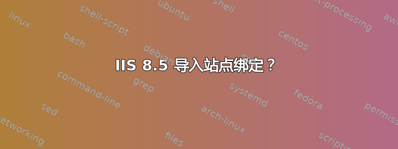 IIS 8.5 导入站点绑定？