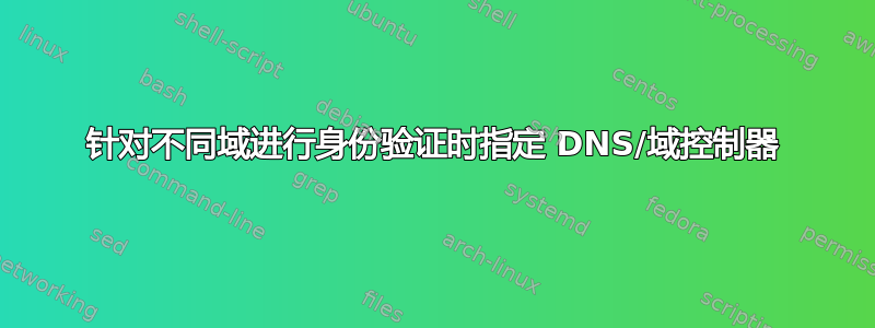 针对不同域进行身份验证时指定 DNS/域控制器