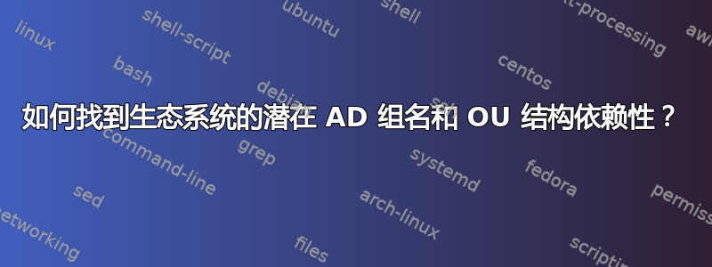 如何找到生态系统的潜在 AD 组名和 OU 结构依赖性？