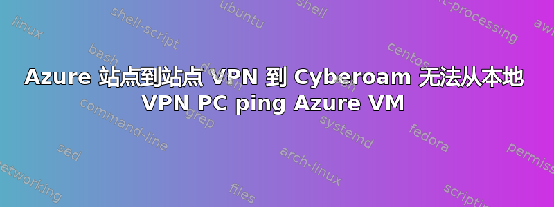 Azure 站点到站点 VPN 到 Cyber​​oam 无法从本地 VPN PC ping Azure VM