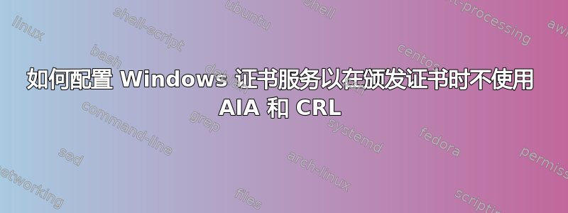 如何配置 Windows 证书服务以在颁发证书时不使用 AIA 和 CRL