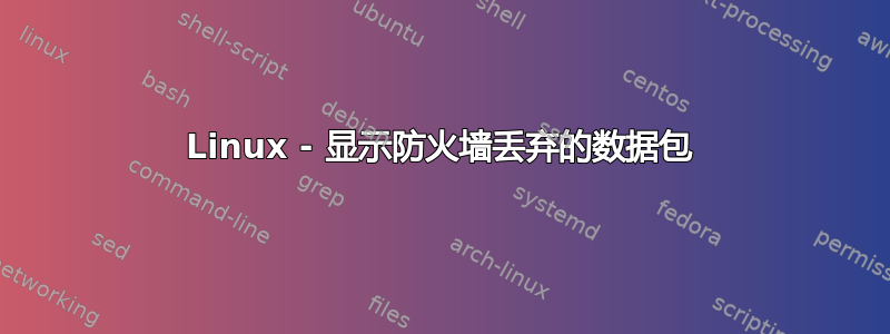 Linux - 显示防火墙丢弃的数据包