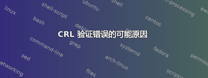 CRL 验证错误的可能原因