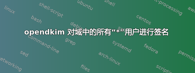 opendkim 对域中的所有“*”用户进行签名