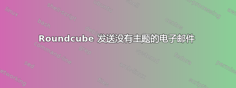 Roundcube 发送没有主题的电子邮件