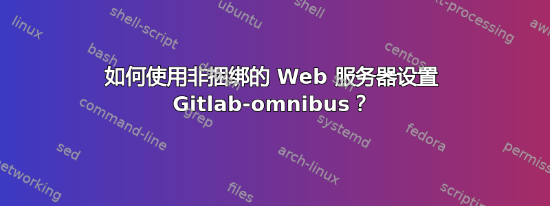 如何使用非捆绑的 Web 服务器设置 Gitlab-omnibus？