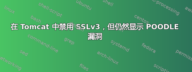 在 Tomcat 中禁用 SSLv3，但仍然显示 POODLE 漏洞