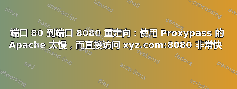 端口 80 到端口 8080 重定向：使用 Proxypass 的 Apache 太慢，而直接访问 xyz.com:8080 非常快 