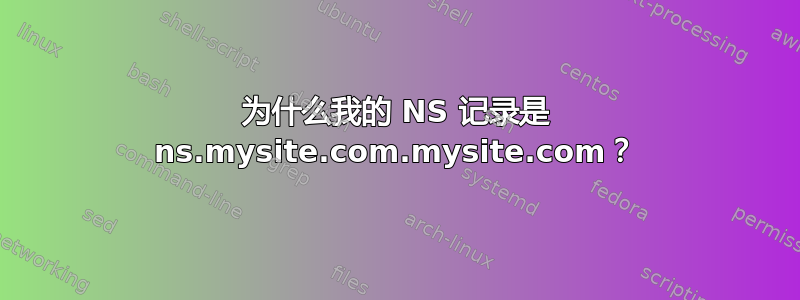 为什么我的 NS 记录是 ns.mysite.com.mysite.com？