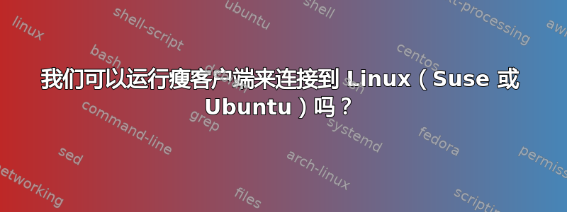 我们可以运行瘦客户端来连接到 Linux（Suse 或 Ubuntu）吗？