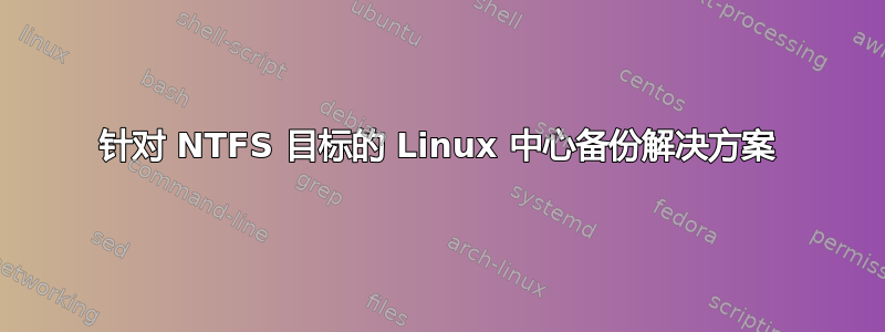 针对 NTFS 目标的 Linux 中心备份解决方案