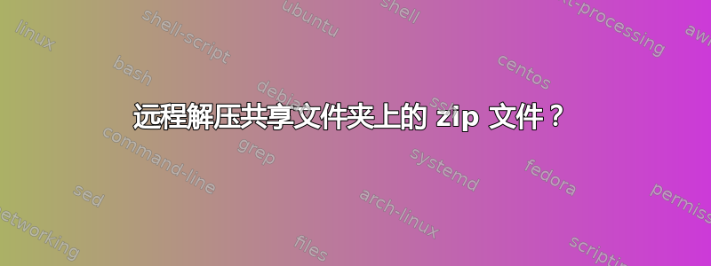 远程解压共享文件夹上的 zip 文件？