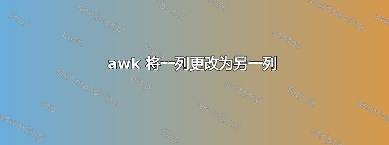 awk 将一列更改为另一列