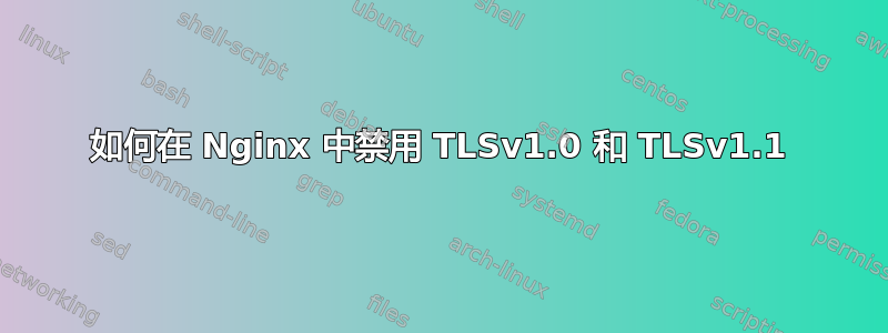 如何在 Nginx 中禁用 TLSv1.0 和 TLSv1.1