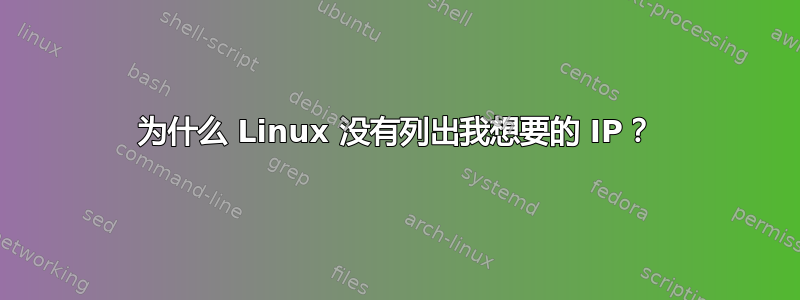 为什么 Linux 没有列出我想要的 IP？