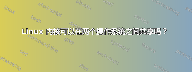 Linux 内核可以在两个操作系统之间共享吗？