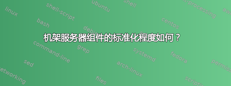 机架服务器组件的标准化程度如何？ 