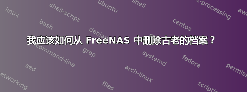 我应该如何从 FreeNAS 中删除古老的档案？