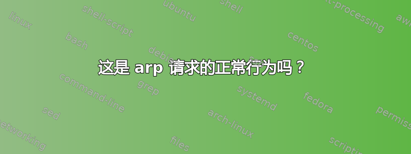 这是 arp 请求的正常行为吗？