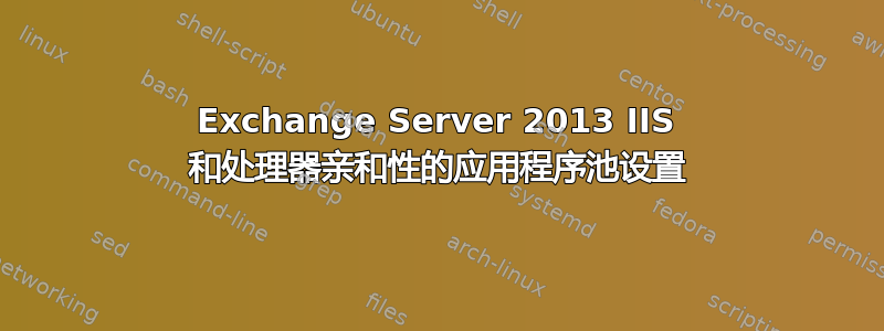 Exchange Server 2013 IIS 和处理器亲和性的应用程序池设置