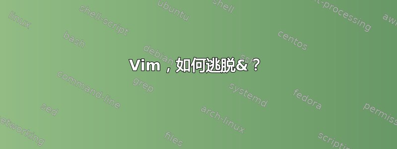 Vim，如何逃脱&？