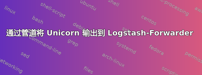 通过管道将 Unicorn 输出到 Logstash-Forwarder