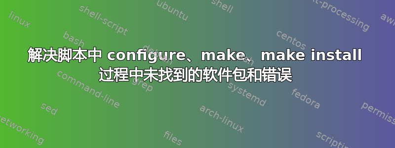 解决脚本中 configure、make、make install 过程中未找到的软件包和错误