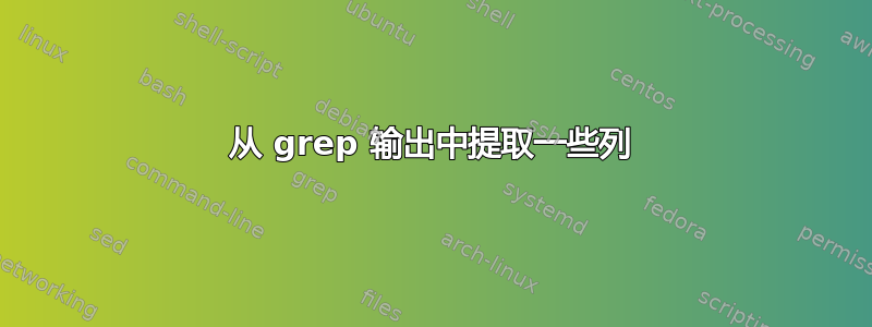 从 grep 输出中提取一些列