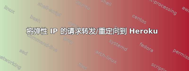 将弹性 IP 的请求转发/重定向到 Heroku 