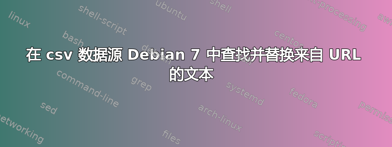 在 csv 数据源 Debian 7 中查找并替换来自 URL 的文本 