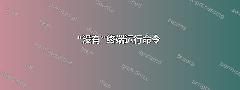 “没有”终端运行命令