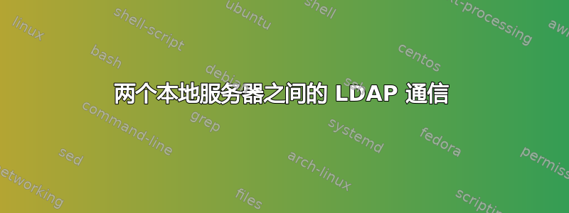 两个本地服务器之间的 LDAP 通信