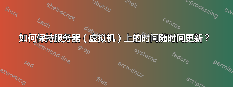 如何保持服务器（虚拟机）上的时间随时间更新？